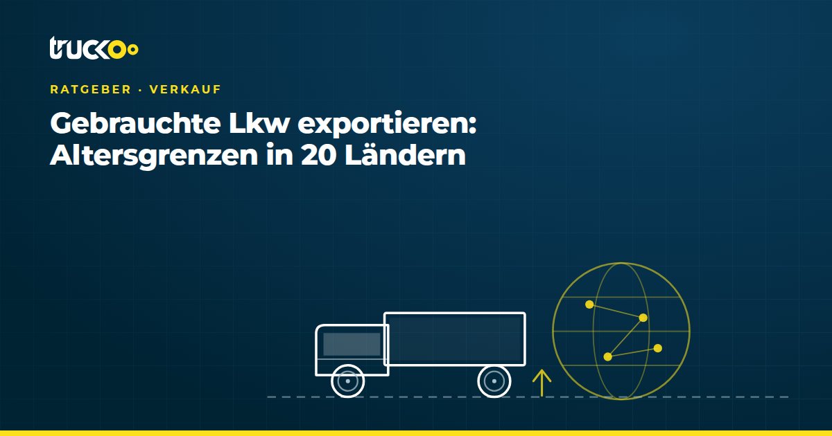 Gebrauchte Lkw exportieren: Altersgrenzen in 20 Ländern
