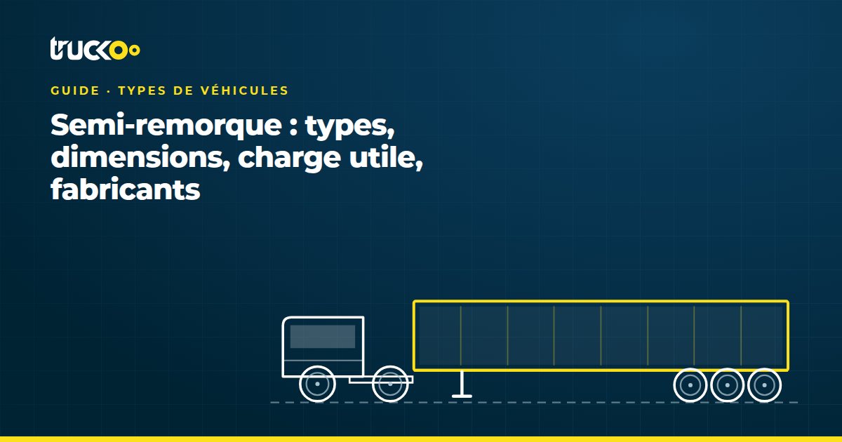 Semi-remorque : types, dimensions, charge utile, fabricants