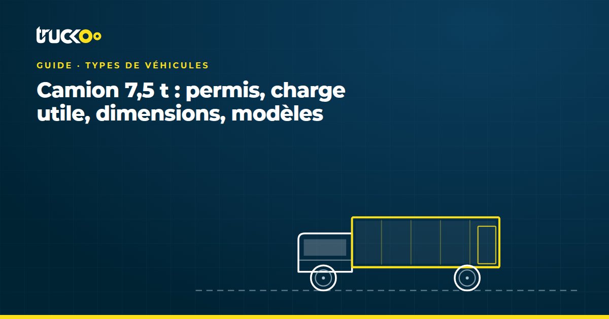 Camion 7,5 t : permis, charge utile, dimensions, modèles