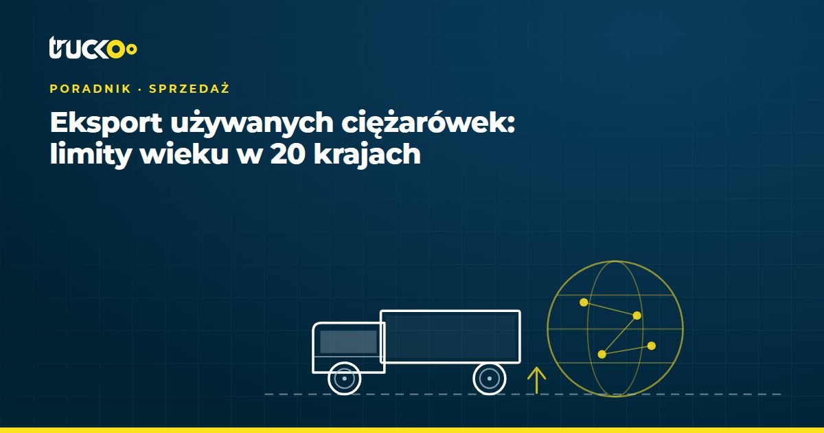 Eksport używanych ciężarówek: limity wieku w 20 krajach
