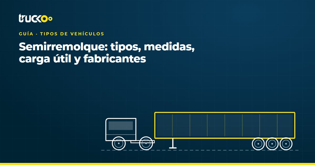 Semirremolque: tipos, medidas, carga útil y fabricantes