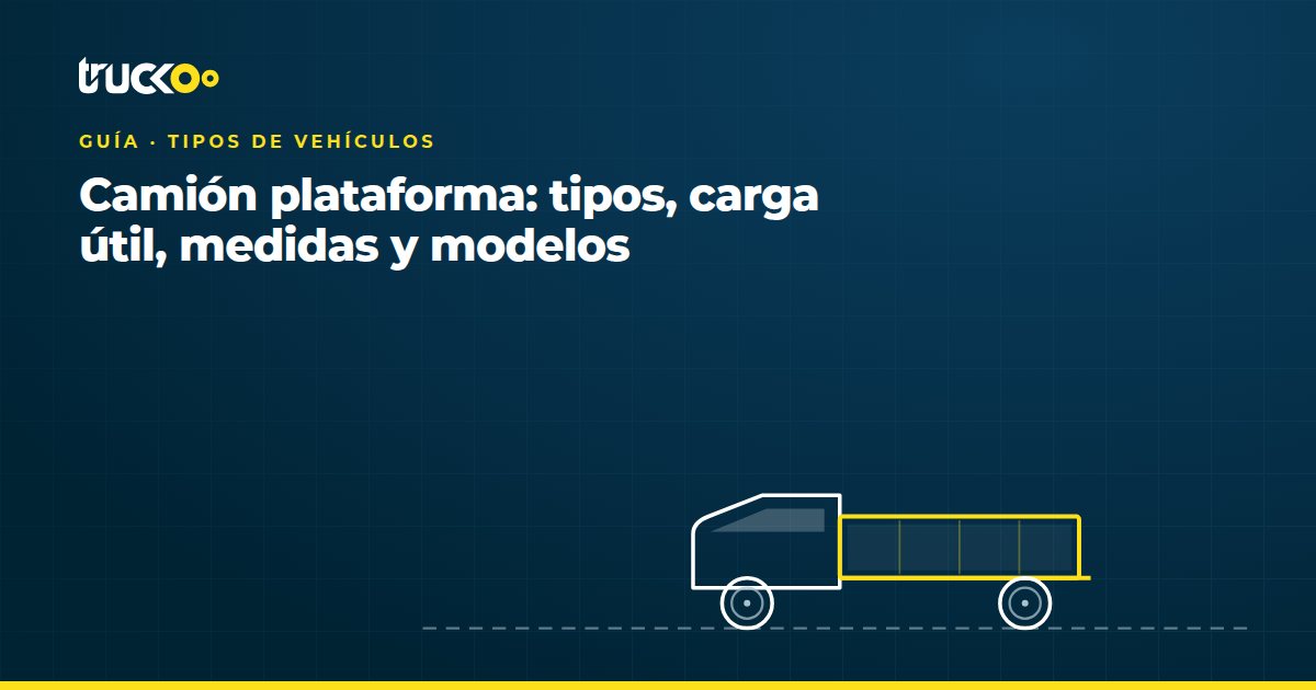 Camión plataforma: tipos, carga útil, medidas y modelos