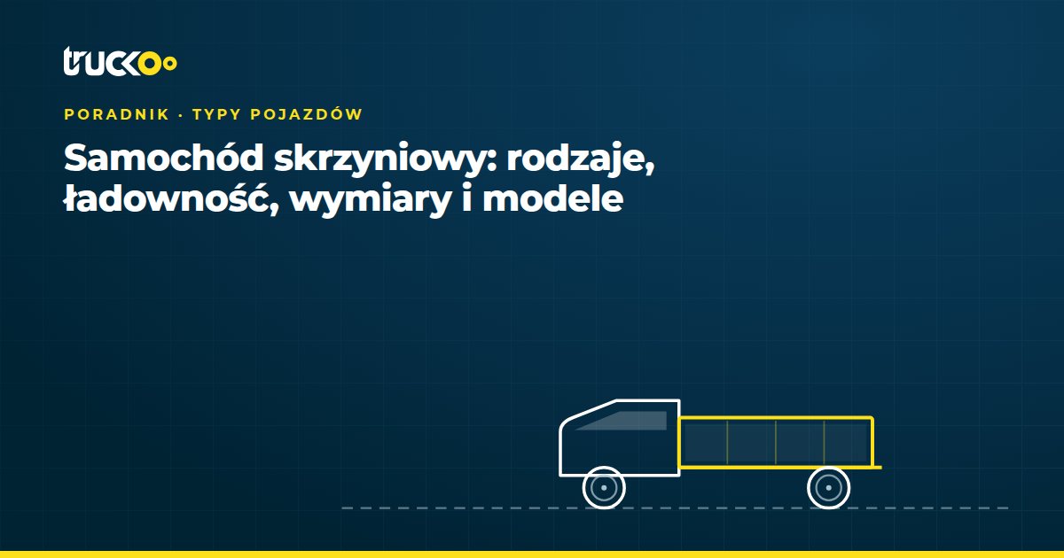 Samochód skrzyniowy: rodzaje, ładowność, wymiary i modele