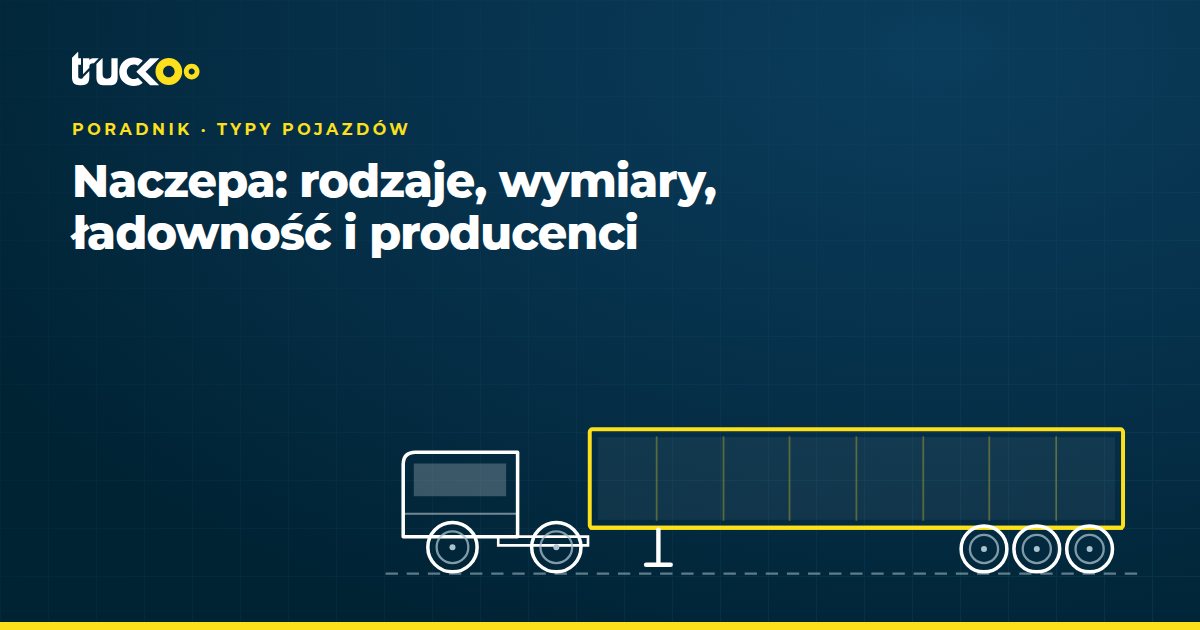 Naczepa: rodzaje, wymiary, ładowność i producenci