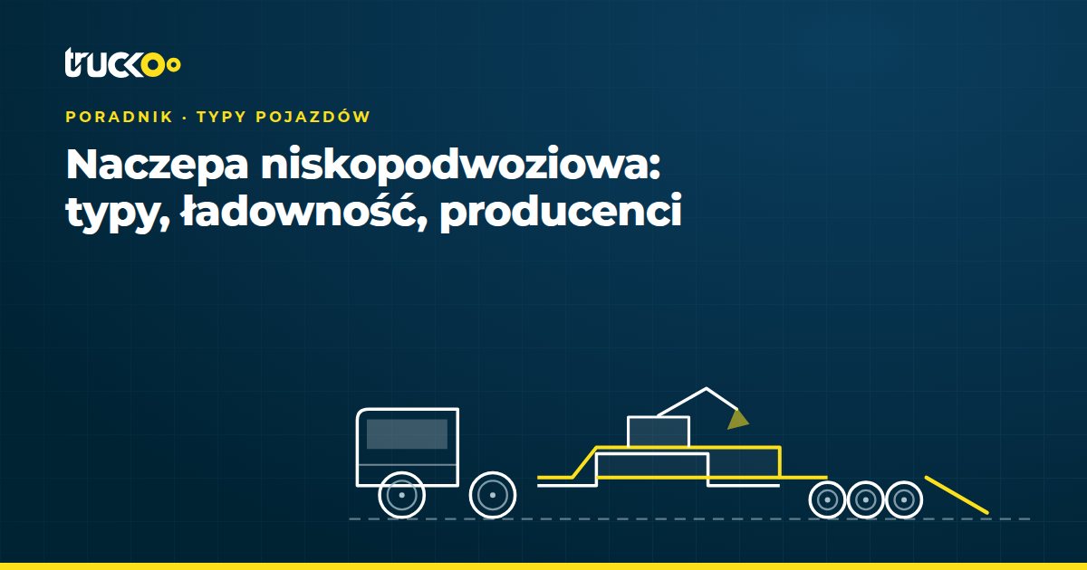 Naczepa niskopodwoziowa: typy, ładowność, producenci