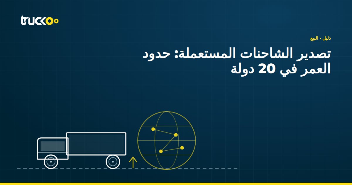 تصدير الشاحنات المستعملة: حدود العمر في 20 دولة