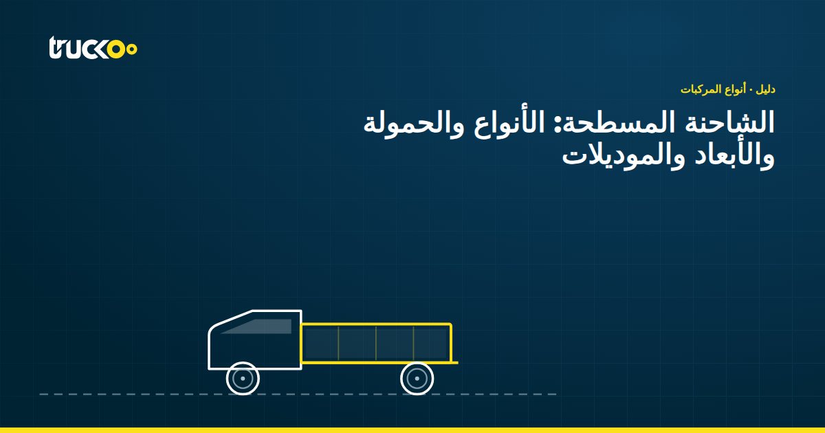 الشاحنة المسطحة: الأنواع والحمولة والأبعاد والموديلات