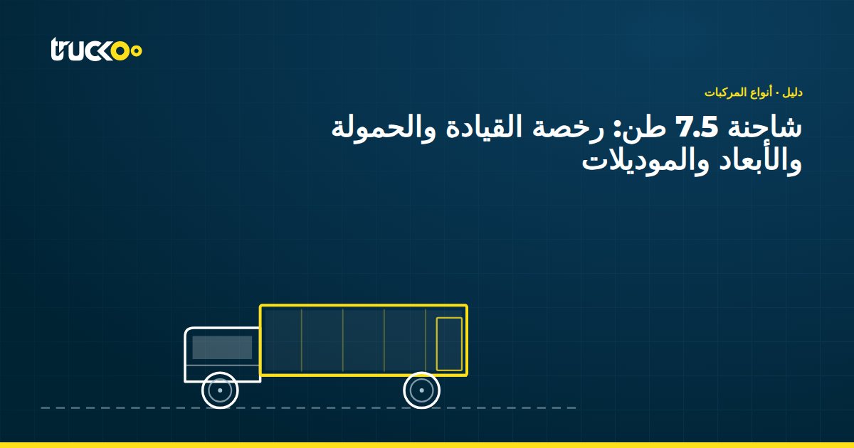 شاحنة 7.5 طن: رخصة القيادة والحمولة والأبعاد والموديلات