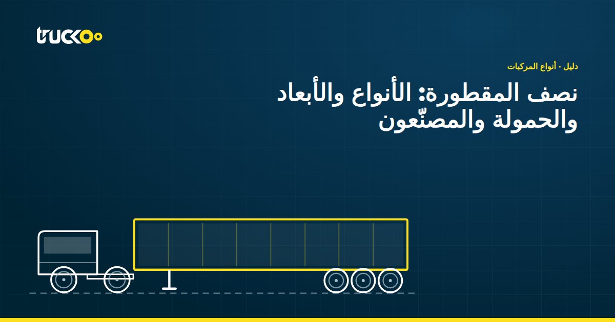 نصف المقطورة: الأنواع والأبعاد والحمولة والمصنّعون