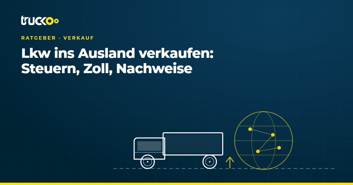 Lkw ins Ausland verkaufen: Steuern, Zoll, Nachweise