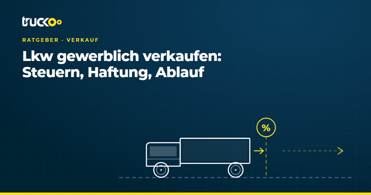 Lkw gewerblich verkaufen: Steuern, Haftung, Ablauf