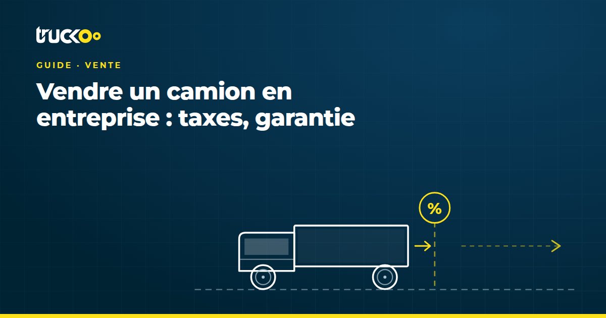 Vendre un camion en entreprise : taxes, garantie