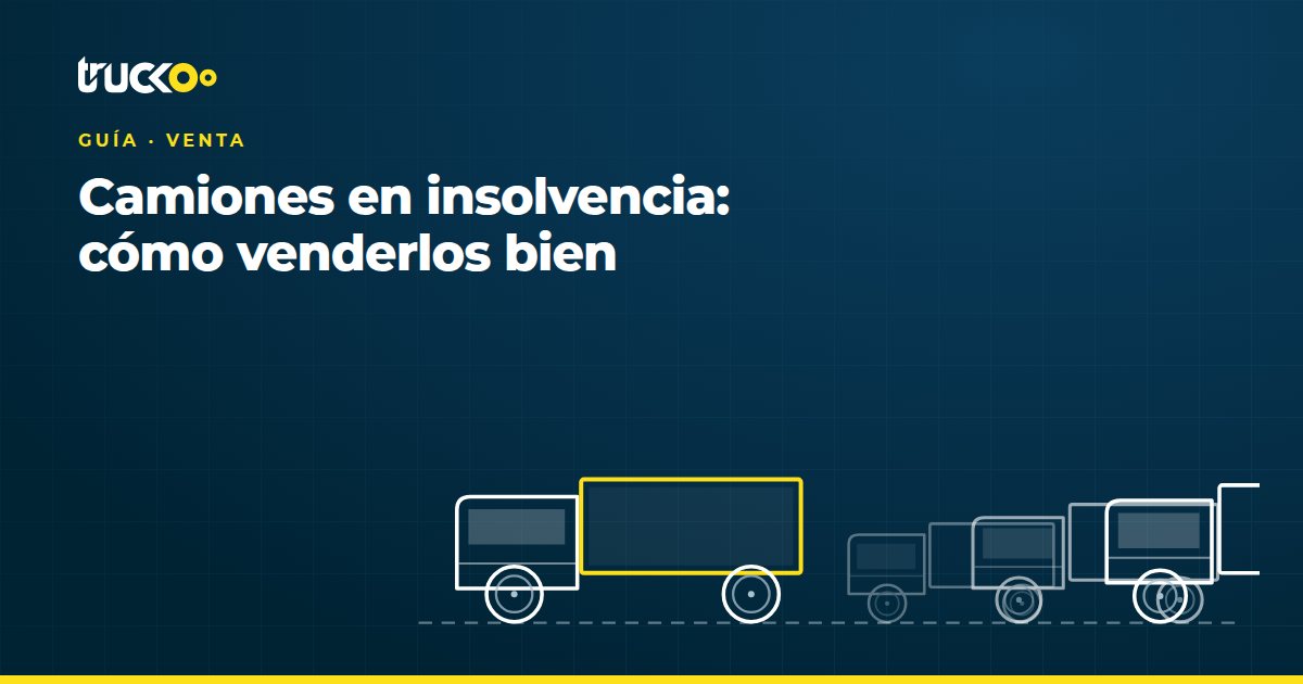Camiones en insolvencia: cómo venderlos bien
