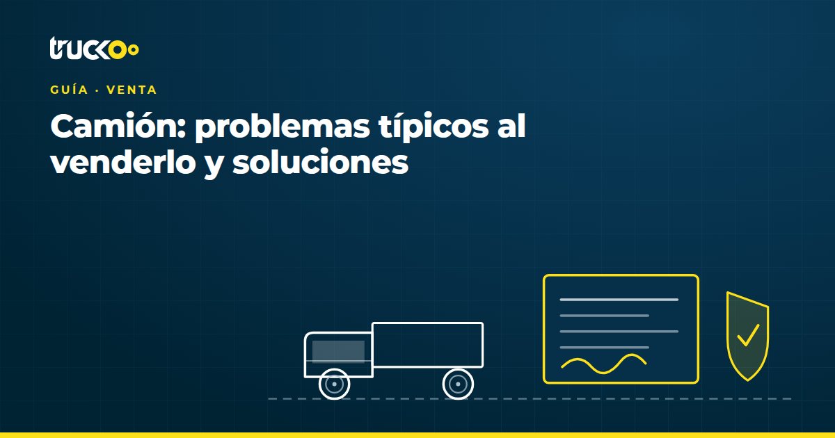 Camión: problemas típicos al venderlo y soluciones