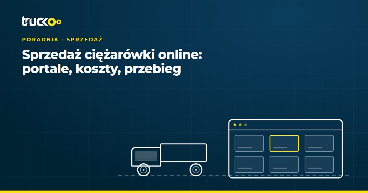Sprzedaż ciężarówki online: portale, koszty, przebieg