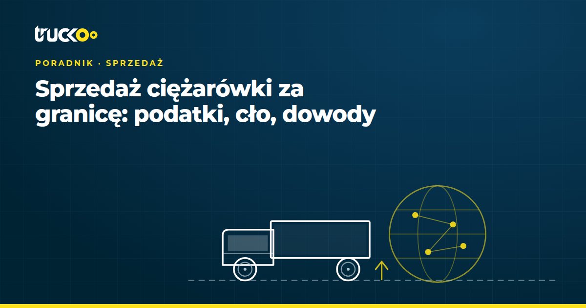 Sprzedaż ciężarówki za granicę: podatki, cło, dowody