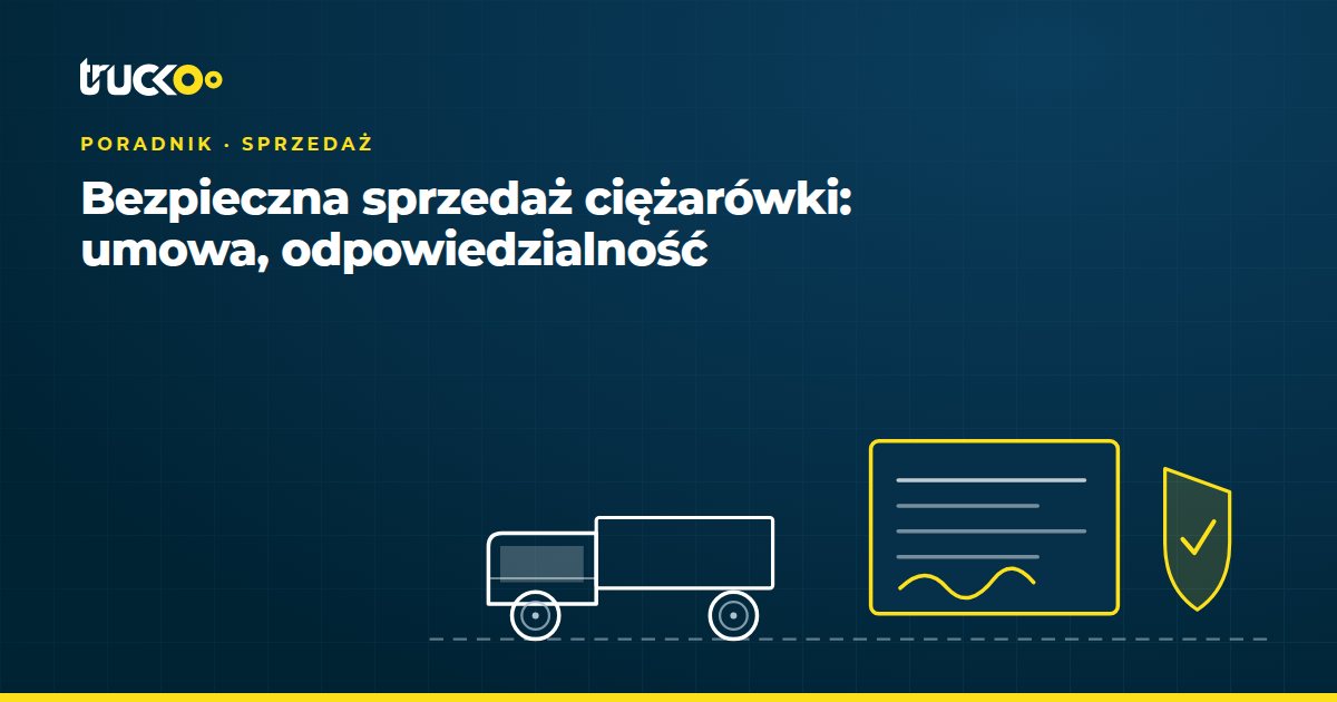 Bezpieczna sprzedaż ciężarówki: umowa, odpowiedzialność