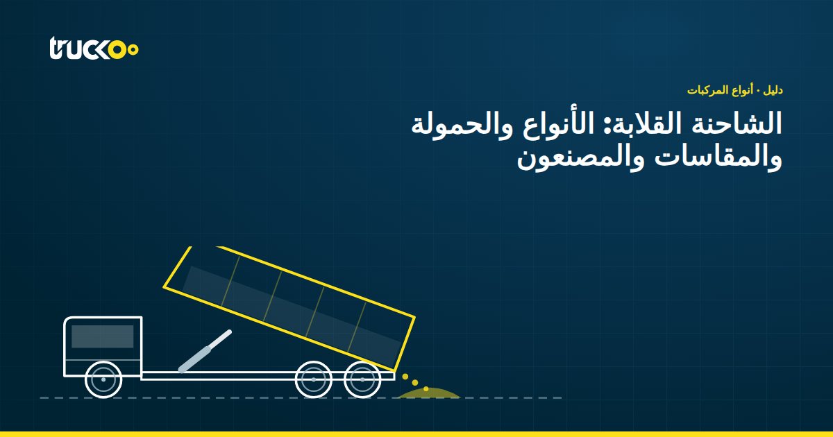 الشاحنة القلابة: الأنواع والحمولة والمقاسات والمصنعون