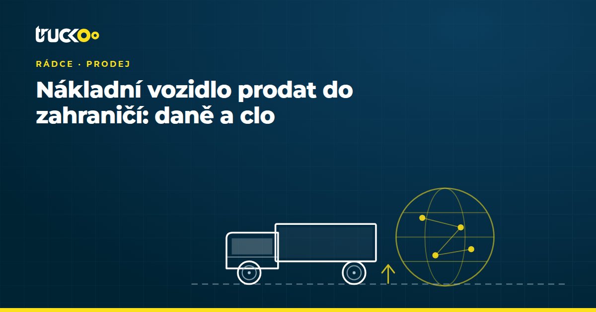 Nákladní vozidlo prodat do zahraničí: daně a clo
