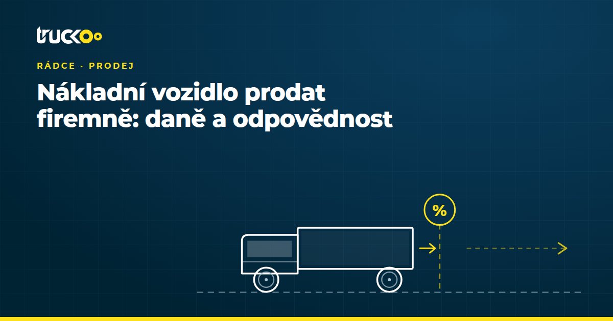 Nákladní vozidlo prodat firemně: daně a odpovědnost