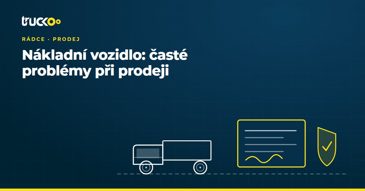 Nákladní vozidlo: časté problémy při prodeji