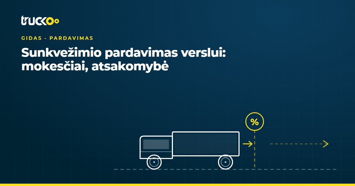 Sunkvežimio pardavimas verslui: mokesčiai, atsakomybė