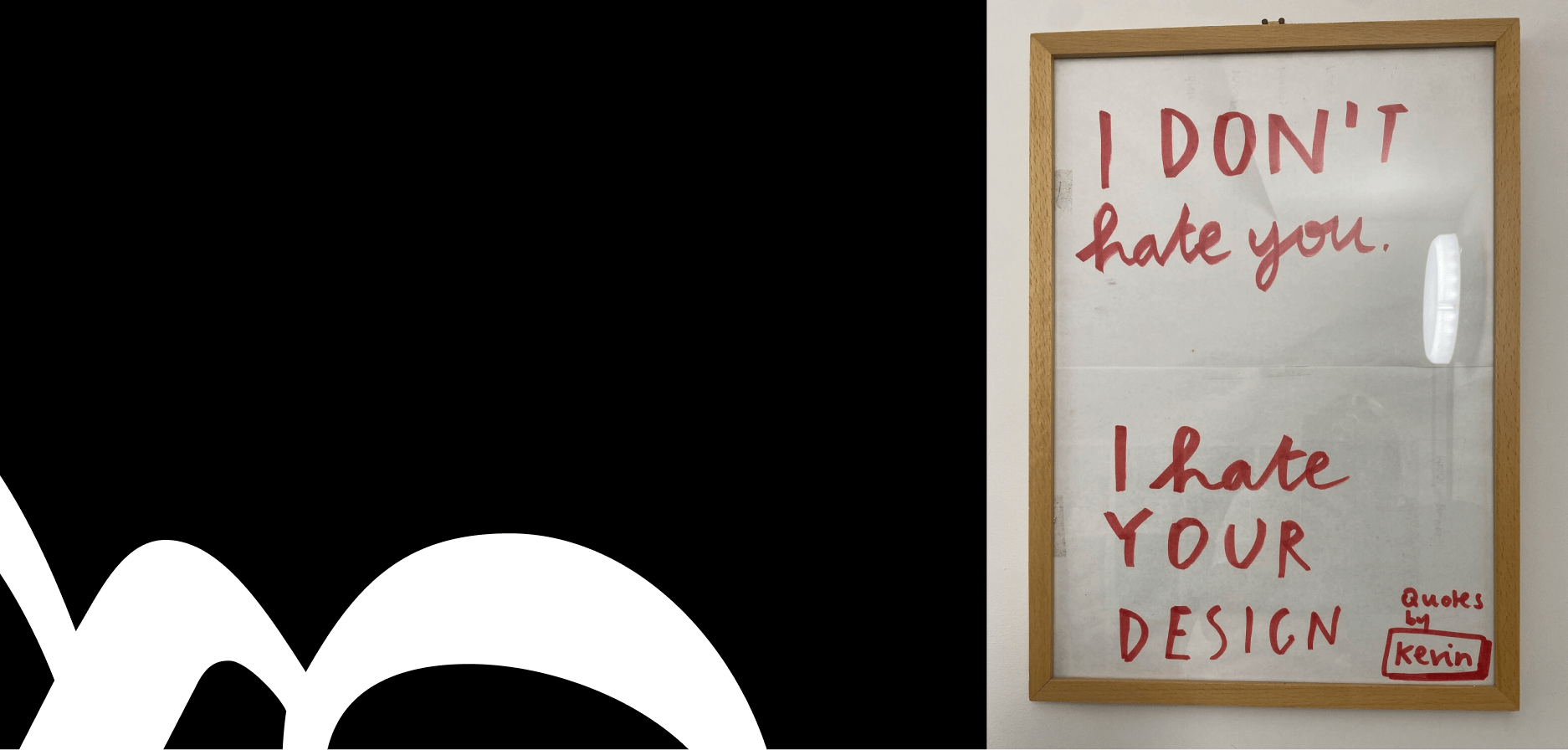 A crumbled piece of paper has been framed and hung on a wall. It has writing on it in red marker. It reads: "I DON'T hate you. I hate YOUR DESIGN. Quotes by Kevin"