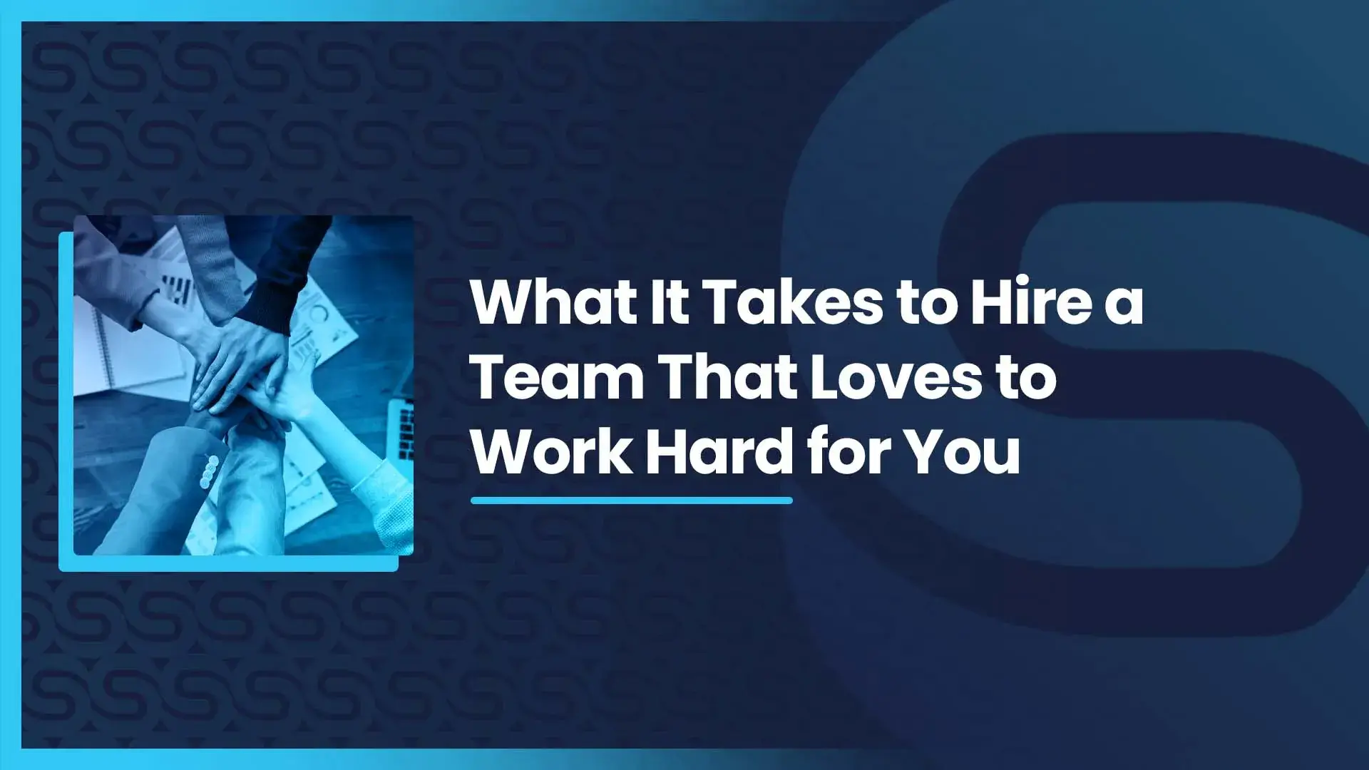 What It Takes to Hire a Team That Loves to Work Hard for You