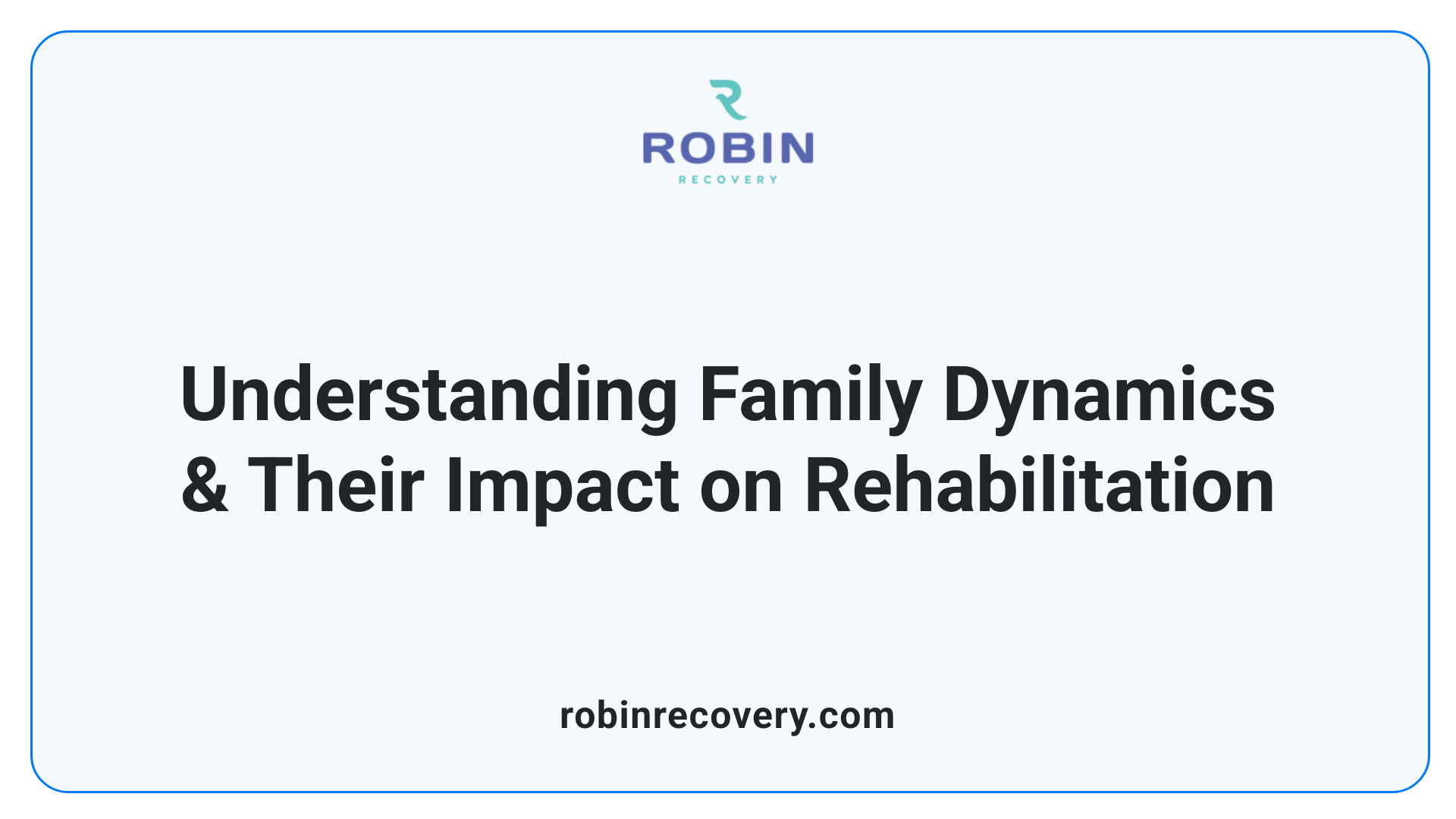 Understanding Family Dynamics & Their Impact on Rehabilitation