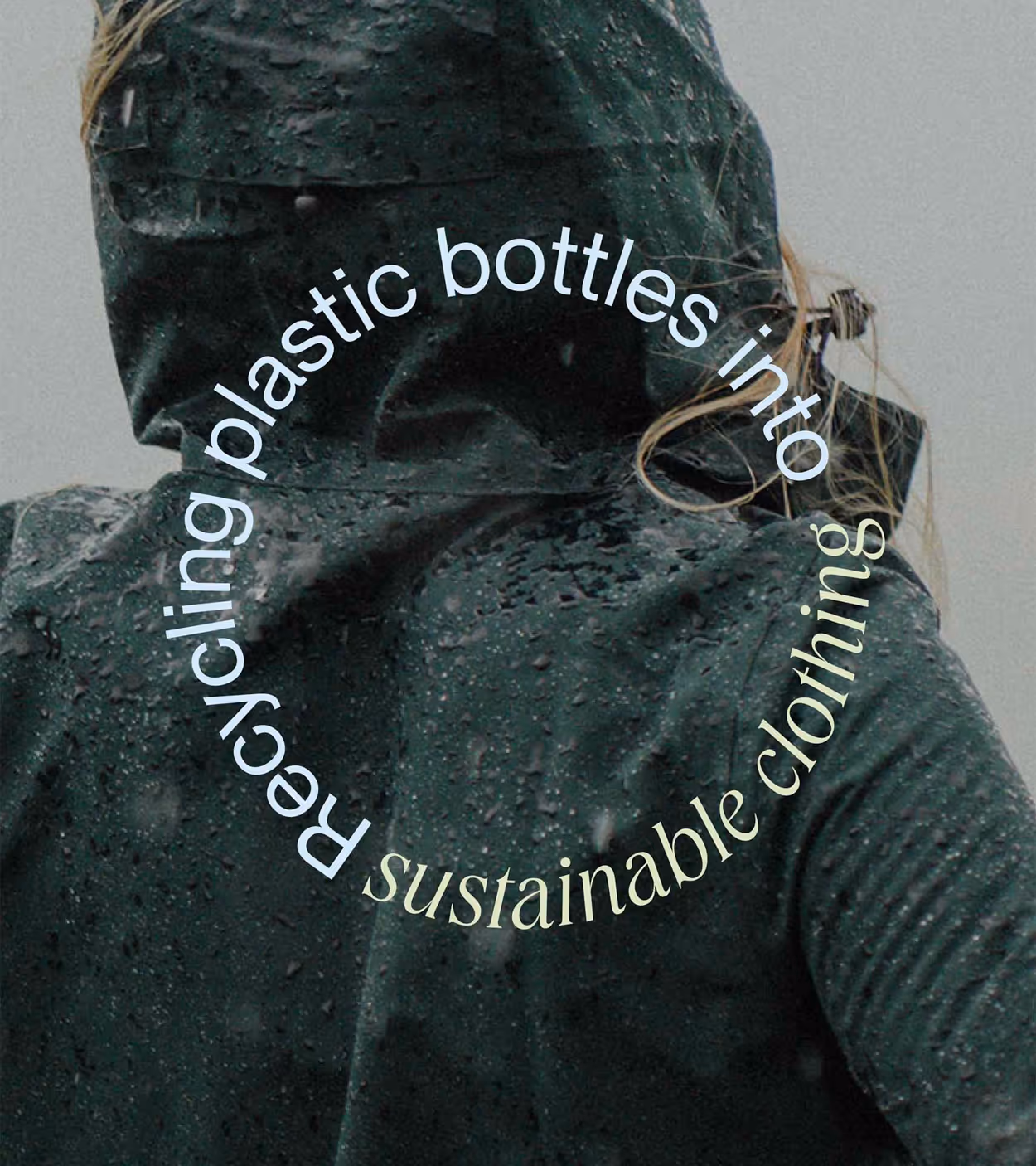 Person wearing a dark green rain jacket covered in raindrops, with circular text saying 'Recycling plastic bottles into sustainable clothing'.