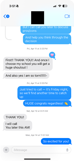 Screenshot of a text message conversation on an iPhone between two people discussing school decisions. One person thanks the other, saying they’ll get a shoutout once they choose their school and mentions being torn between options. The other person replies that they tried to call, congratulates them, and says they’ll catch up another time. The conversation ends with messages saying “THANK YOU!” and “So excited for you!”