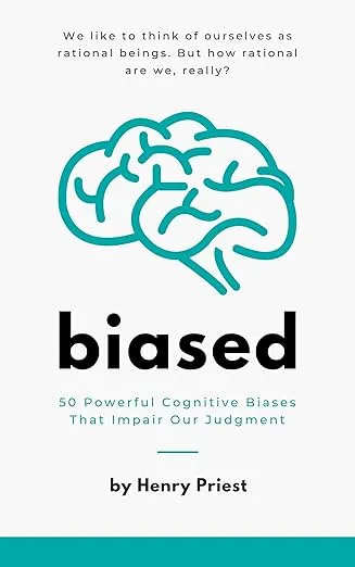 Biased: 50 Powerful Cognitive Biases That Impair Our Judgment 
