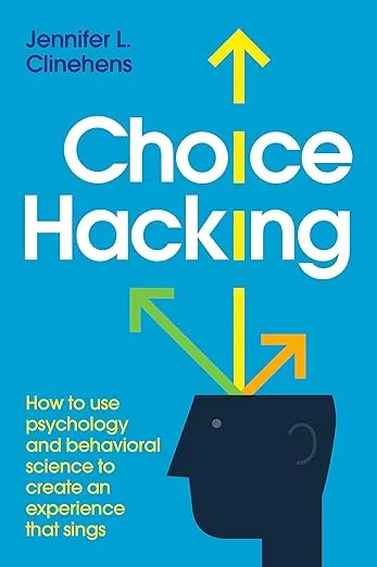 Choice Hacking: How To Use Psychology And Behavioral Science To Create An Experience That Sings 