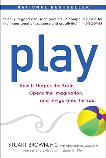 Play: How it Shapes the Brain, Opens the Imagination, and Invigorates the Soul 