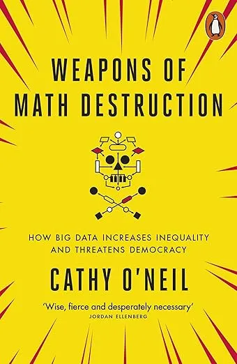 Weapons of Math Destruction: How Big Data Increases Inequality and Threatens Democracy 