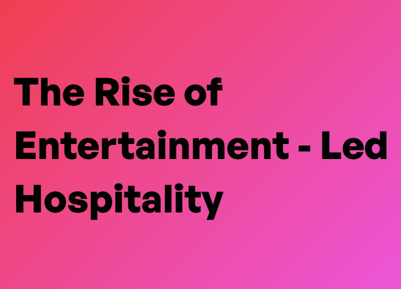 The Rise Of Entertainment-Led Hospitality