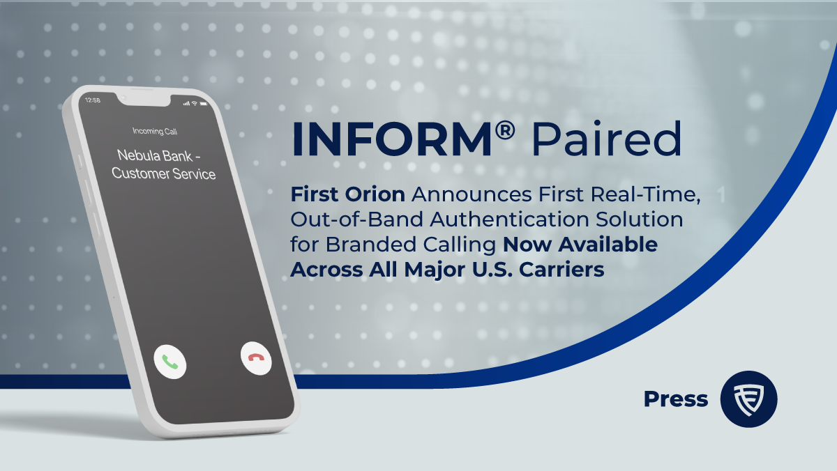 First Orion announces INFORM Paired, the first real-time, out-of-band authentication solution for branded calling now available across all major U.S. carriers.