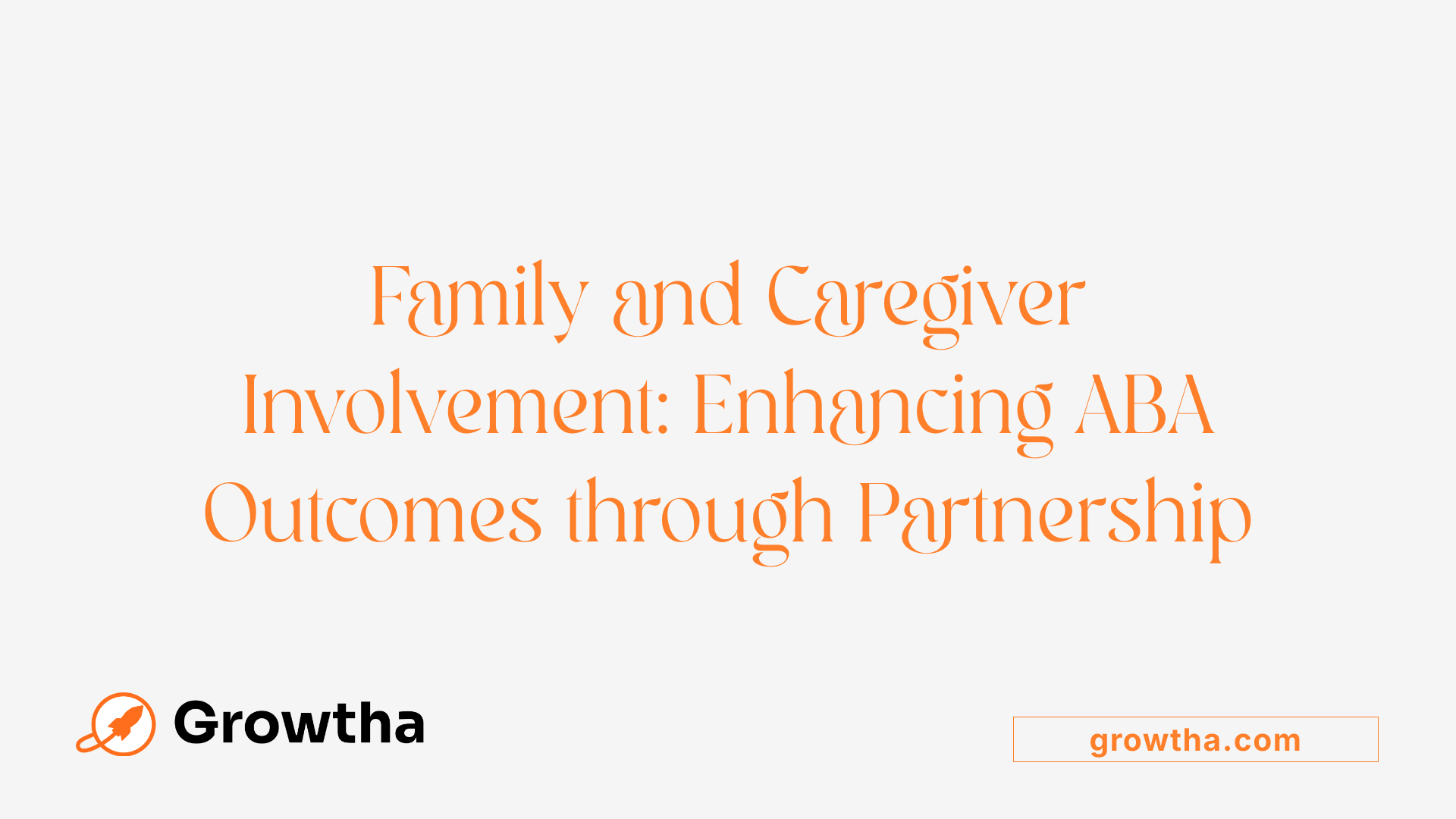 Family and Caregiver Involvement: Enhancing ABA Outcomes through Partnership