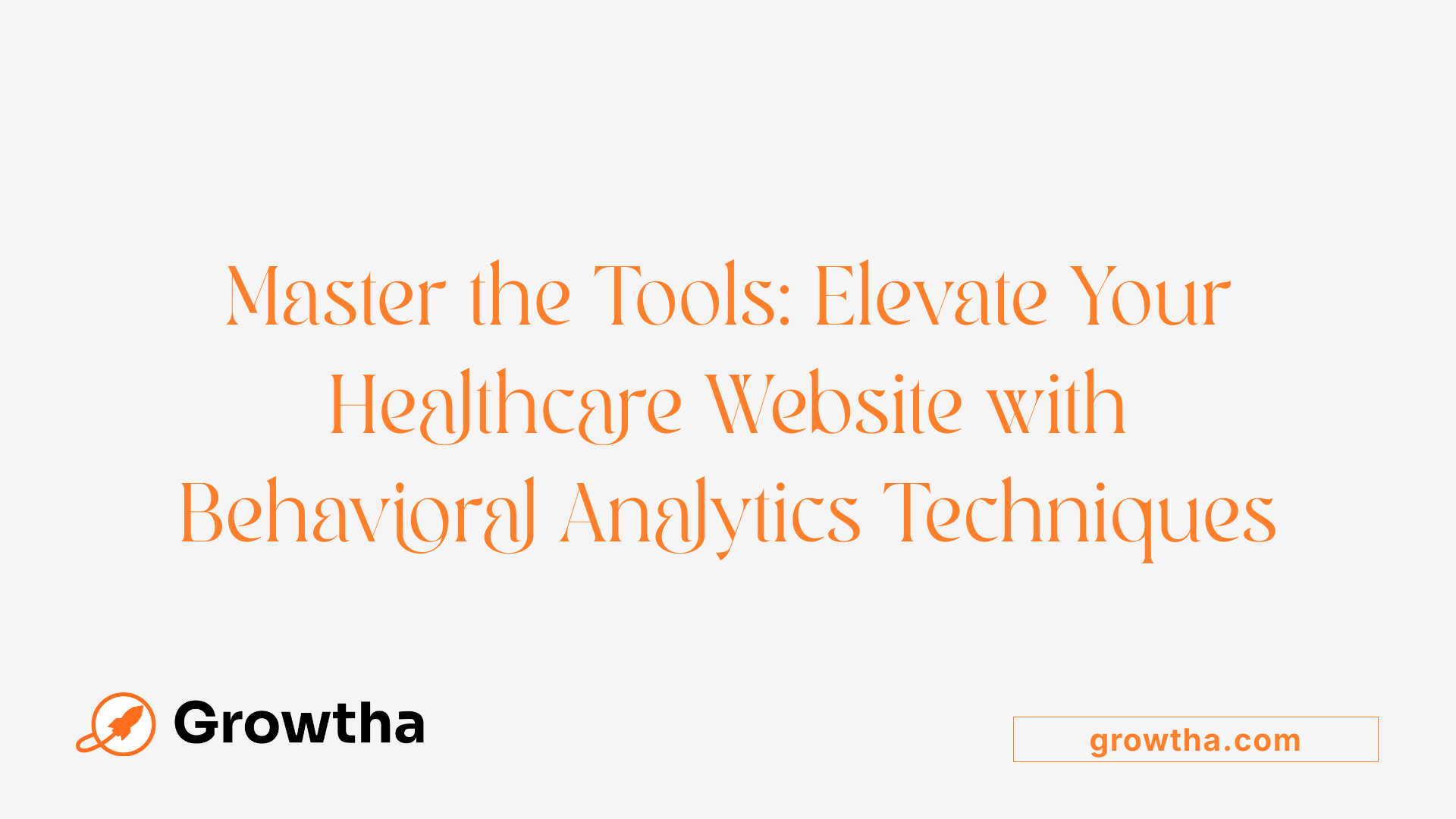 Master the Tools: Elevate Your Healthcare Website with Behavioral Analytics Techniques