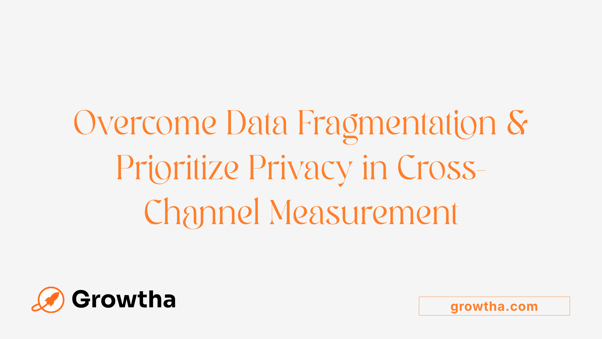 Overcome Data Fragmentation &amp; Prioritize Privacy in Cross-Channel Measurement