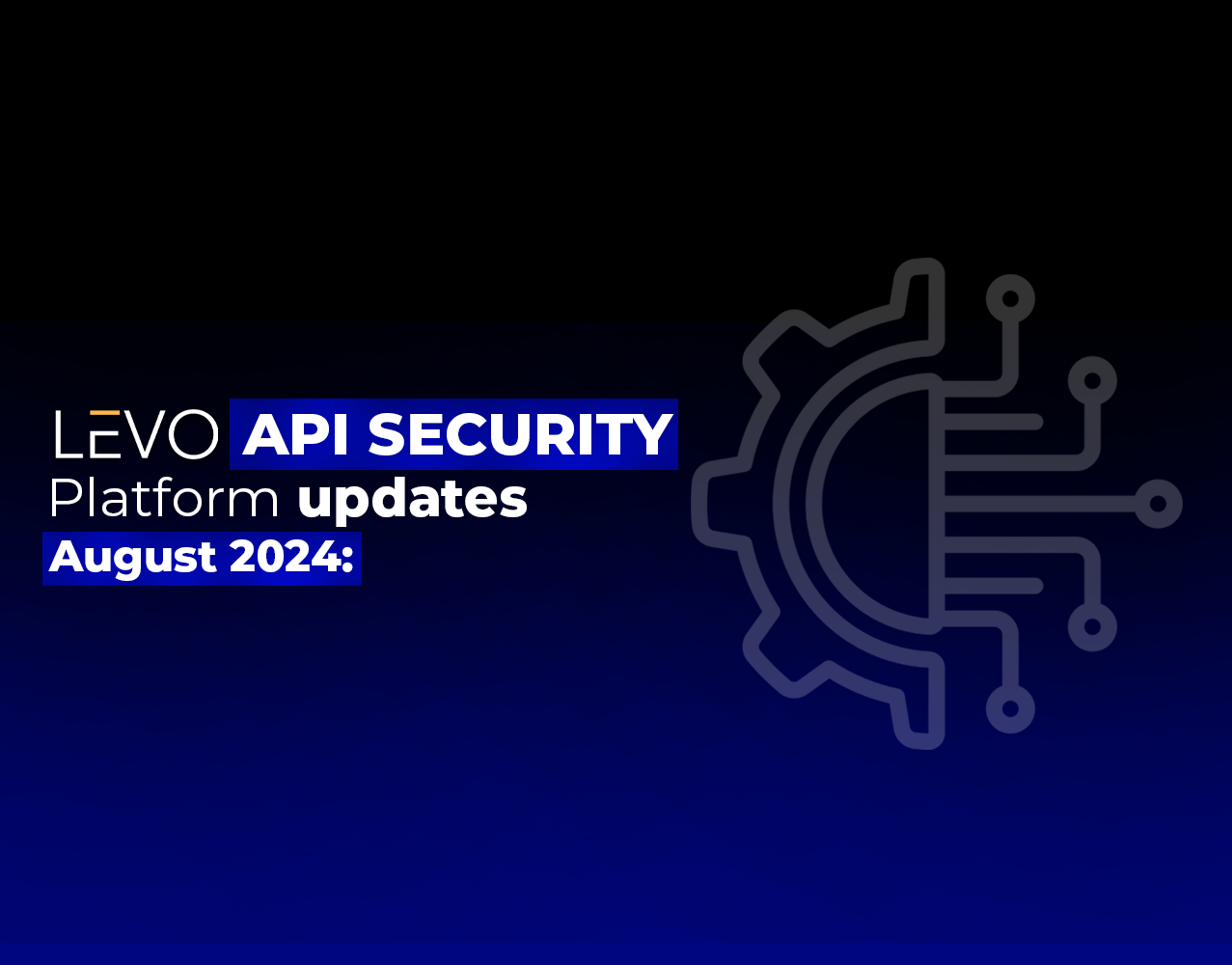 Levo.ai API Security Platform Updates August 2024
