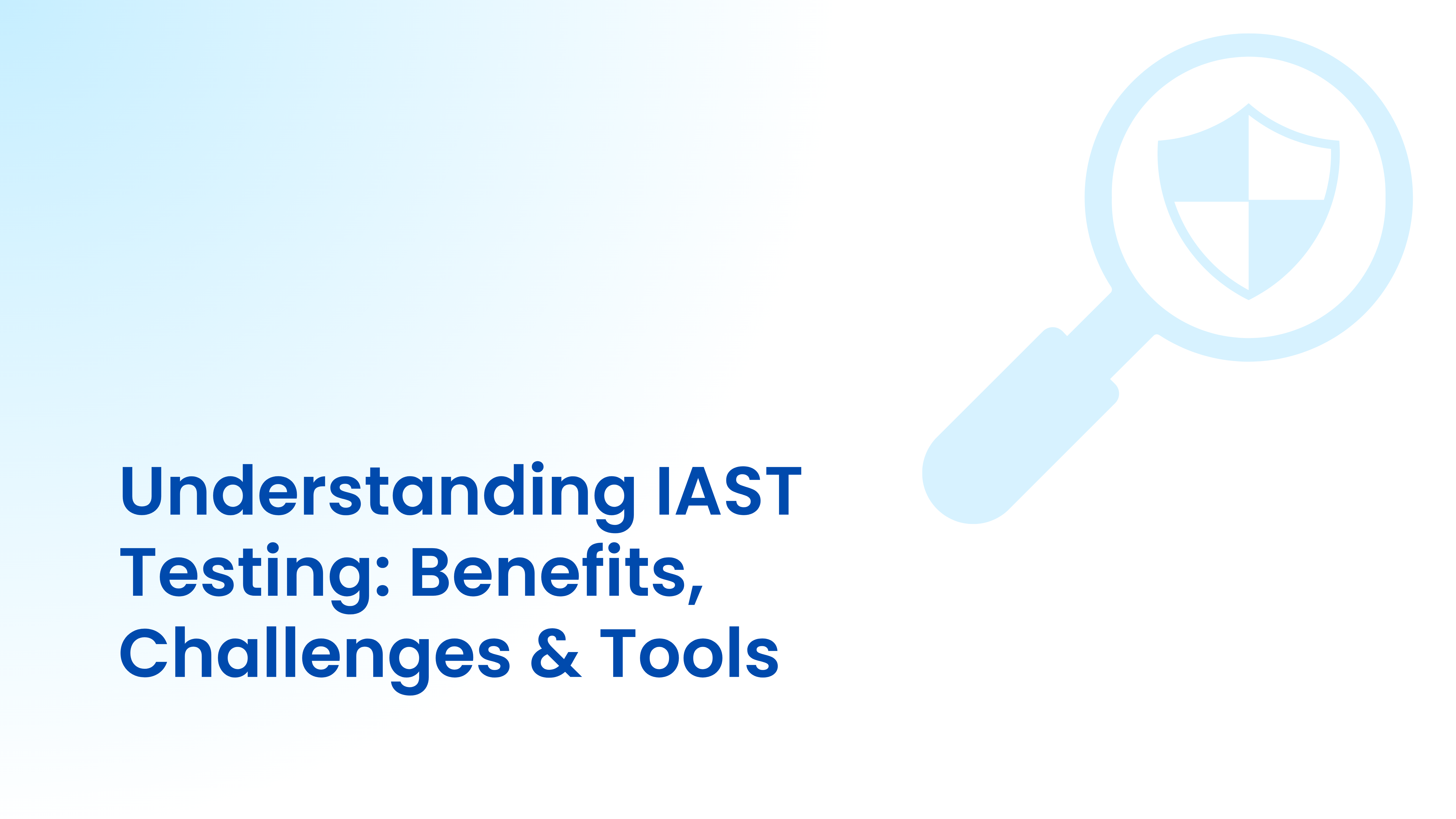 Understanding IAST Testing: Benefits, Challenges & Tools