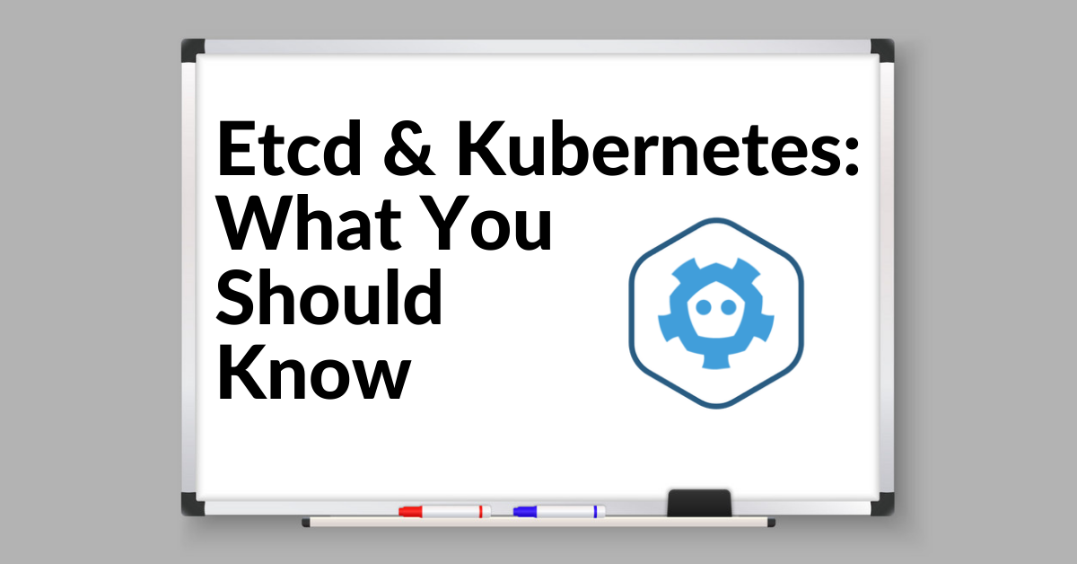 etcd & Kubernetes: What You Should Know