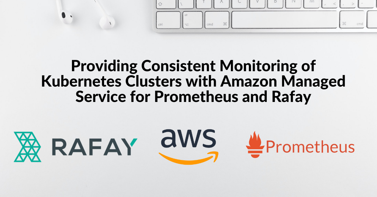 Providing Reliable Monitoring of Kubernetes Clusters with Amazon Managed Service for Prometheus and Rafay