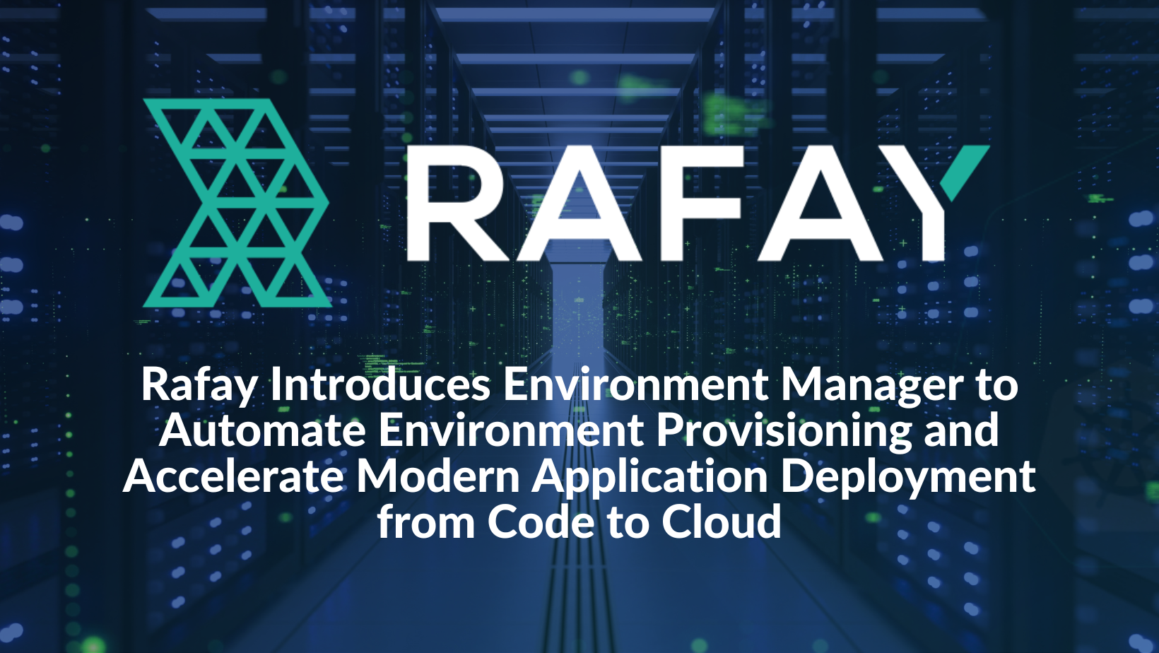 Rafay Introduces Environment Manager to Automate Environment Provisioning and Accelerate Modern Application Deployment from Code to Cloud