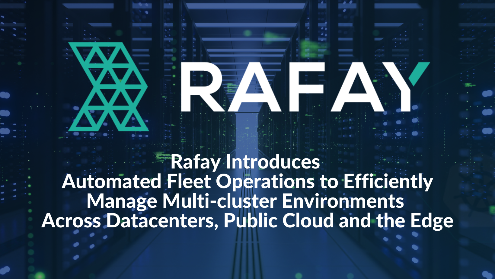 Rafay Introduces Automated Fleet Operations to Efficiently Manage Multi-cluster Environments Across Datacenters, Public Cloud and the Edge