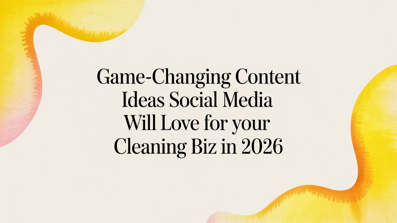 Game-Changing Content Ideas Social Media Will Love for Your Cleaning Biz in 2026