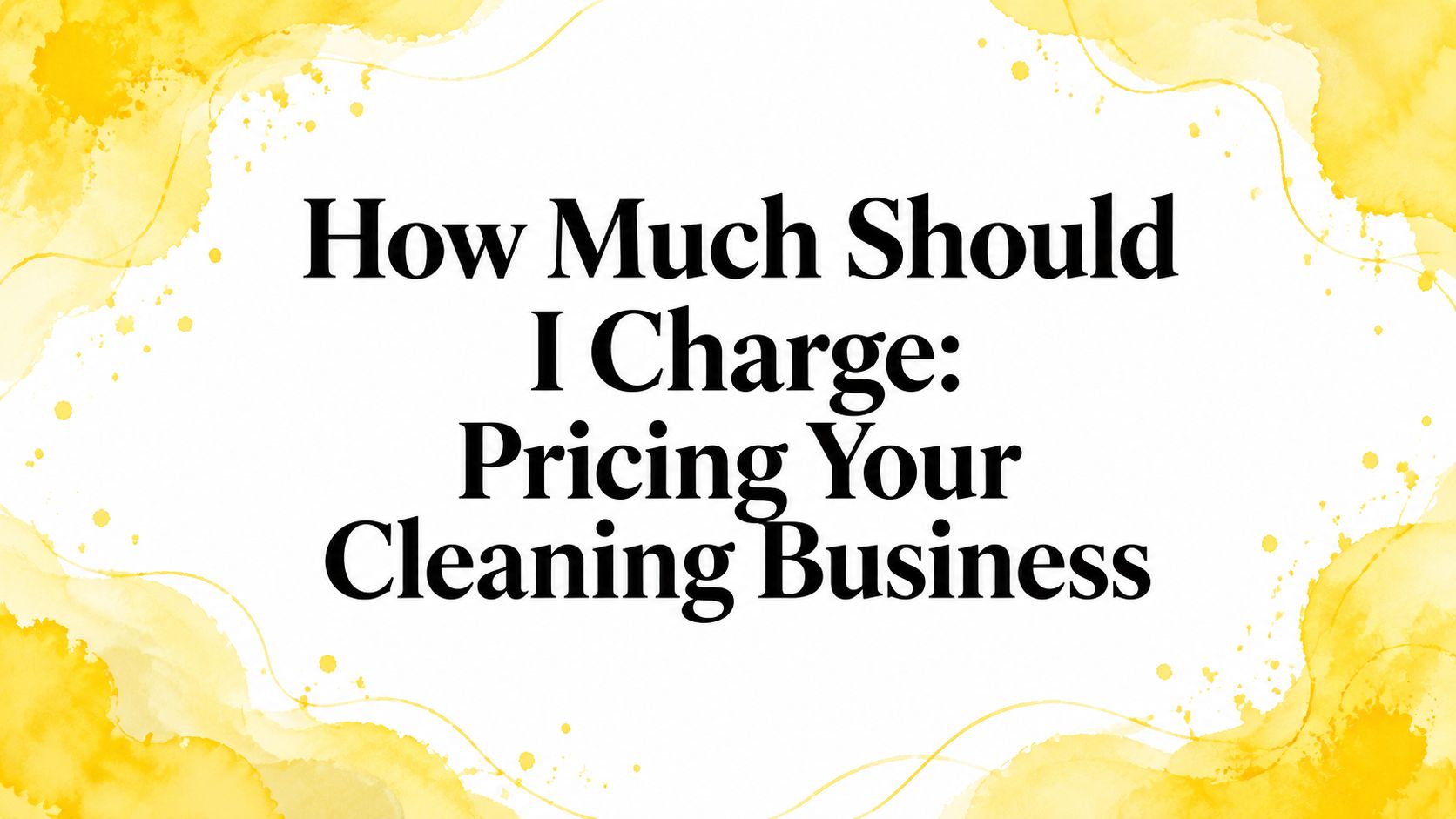 How Much Should I Charge: Pricing Your Cleaning Business