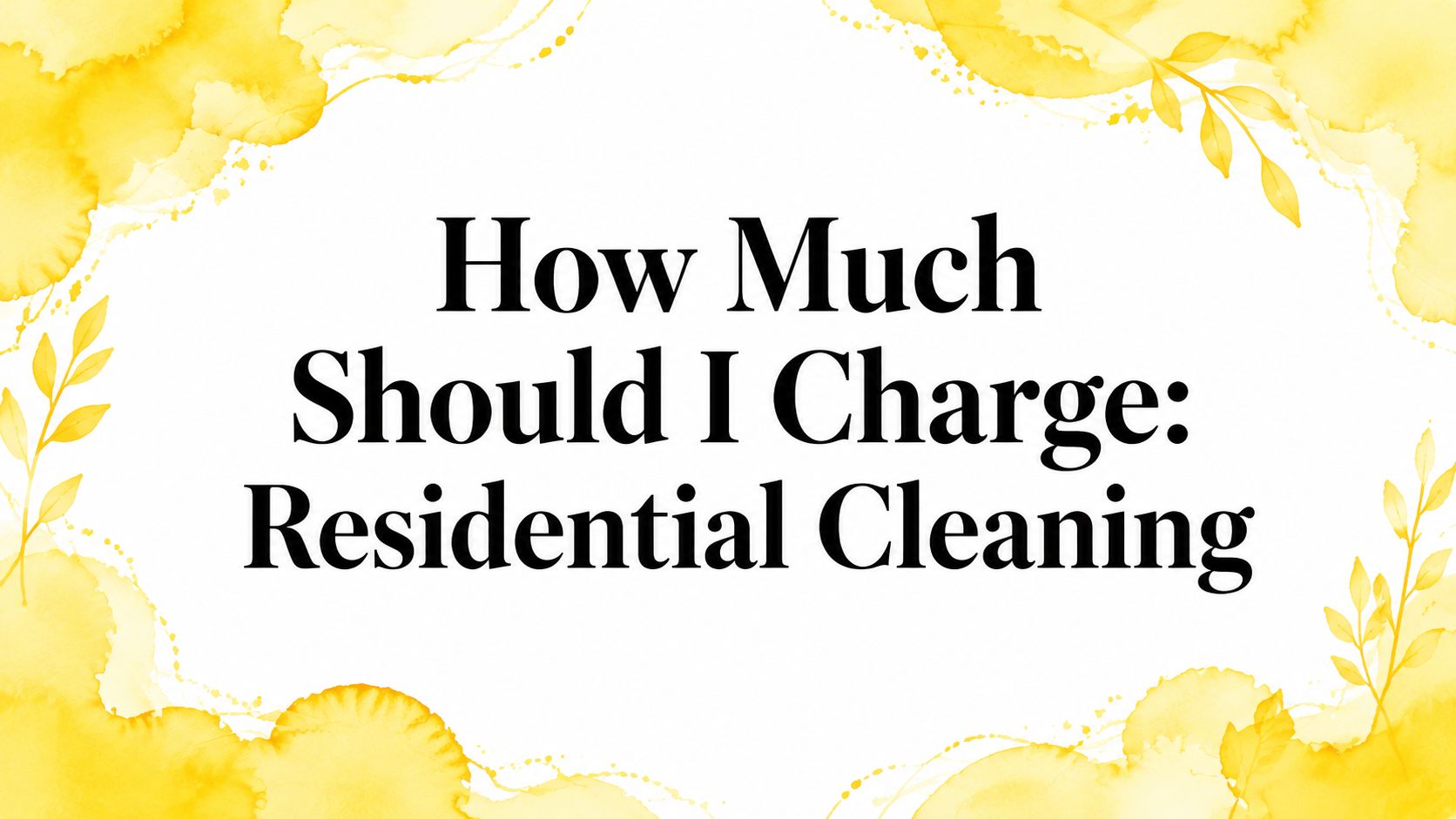 How Much Should I Charge: Residential Cleaning