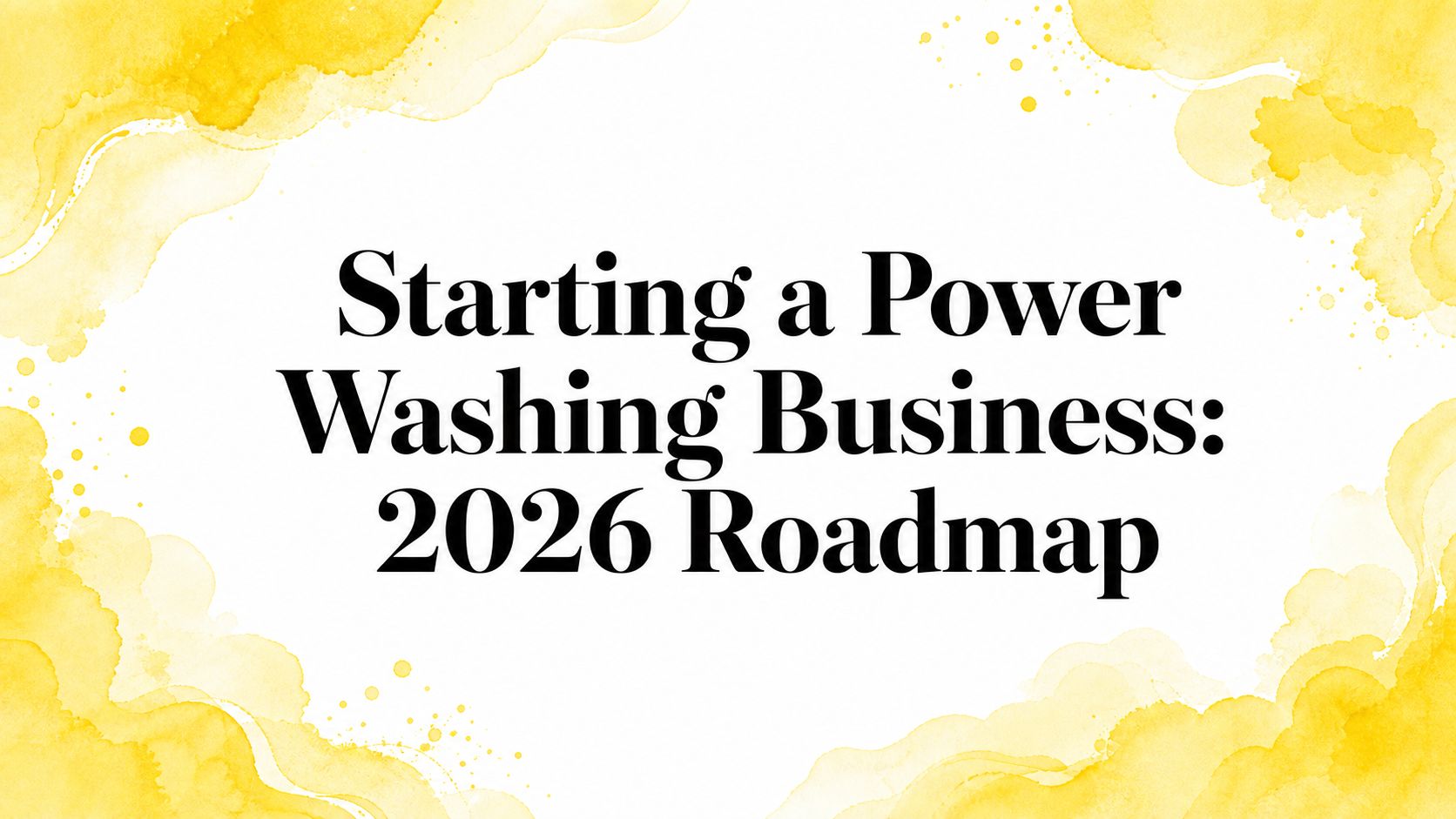 Starting a Power Washing Business: 2026 Roadmap